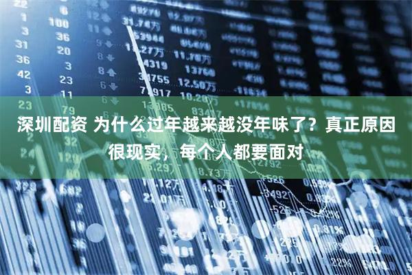 深圳配资 为什么过年越来越没年味了？真正原因很现实，每个人都要面对
